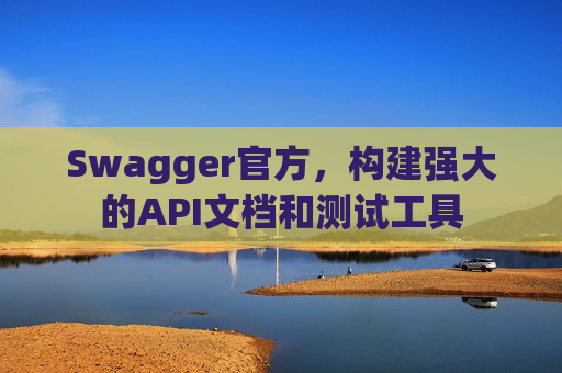 Swagger官方，构建强大的API文档和测试工具